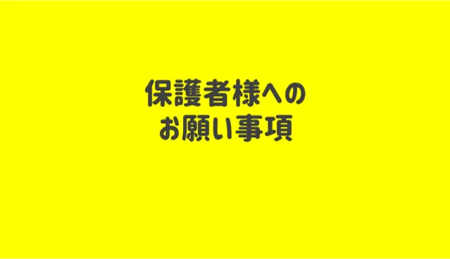 お子様の成長のため保護者の方へお願いです。