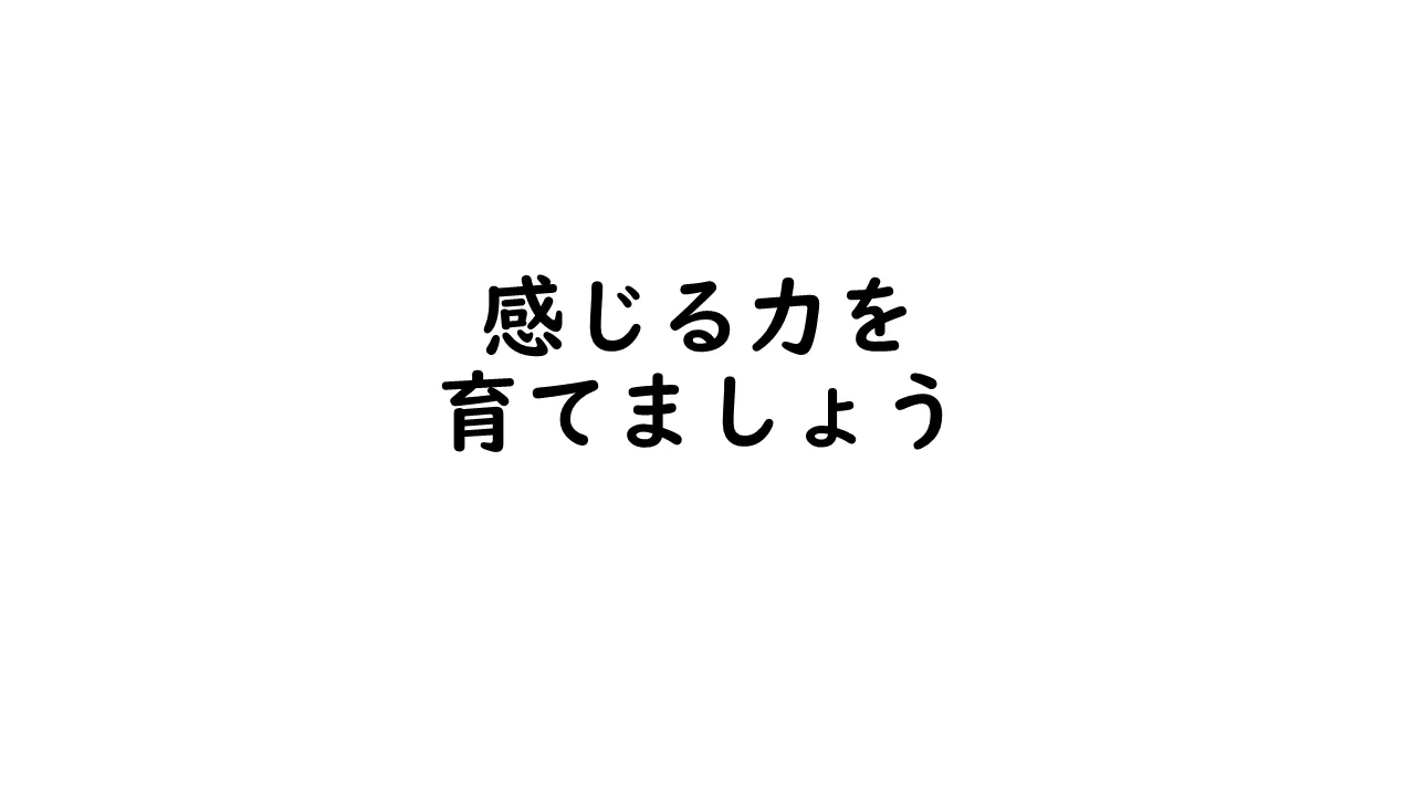 感じる心を育てましょう。