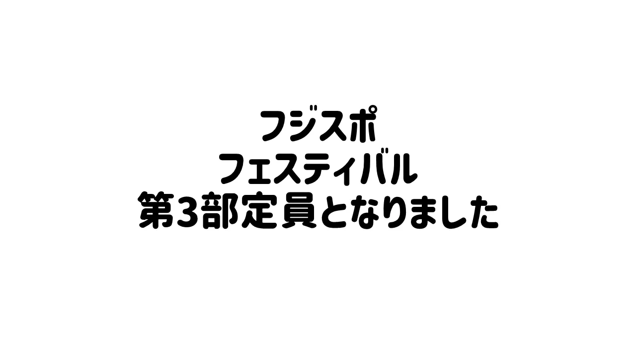 フジスポフェスティバル第3部4部が定員となりました。
